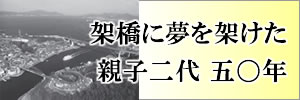 架橋に夢を架けた親子二代五〇年